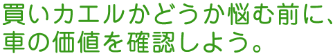 買いカエルかどうか悩む前に、車の価値を確認しよう。