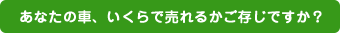 あなたの車、いくらで売れるかご存じですか?